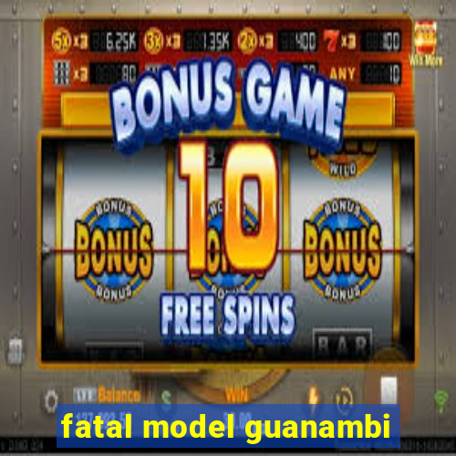 fatal model guanambi